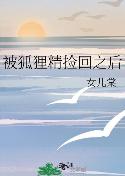 被狐狸精捡回之后by女儿棠