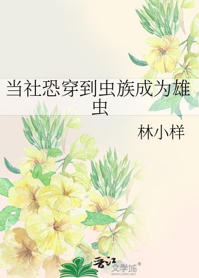当社恐穿到虫族成为雄虫txt