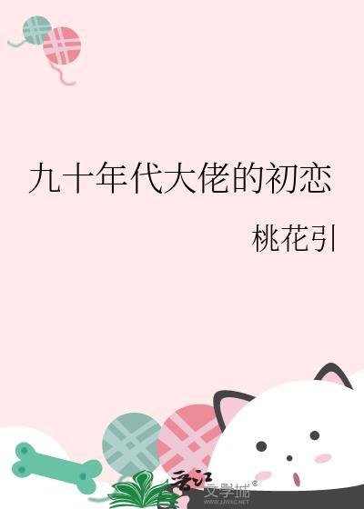 九十年代大佬的初恋作者桃花引