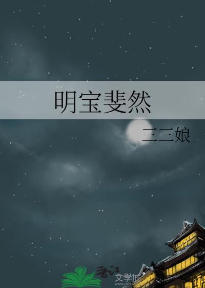 明宝斐然by三三娘晋江文学城