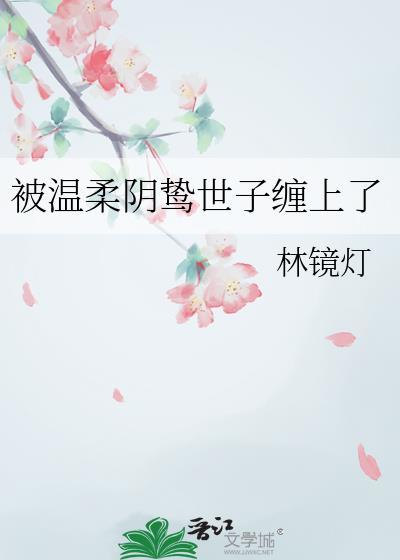 被温柔阴鸷世子缠上免费
