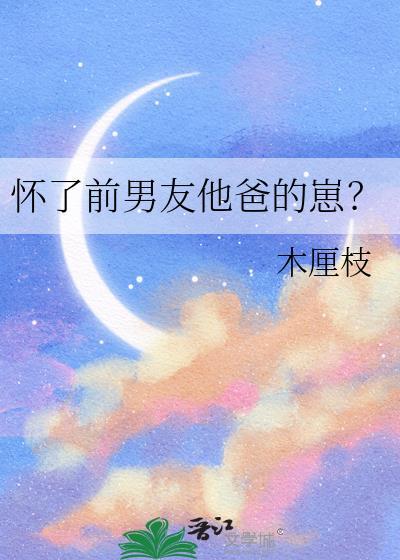 怀了前男友他爸的崽?木厘枝