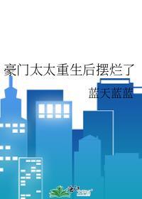 豪门太太重生后摆烂了txt