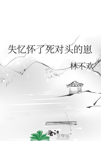 失忆后怀了情敌的崽33章
