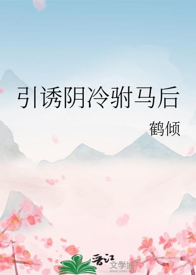 引诱阴冷驸马后by鹤倾免费阅读
