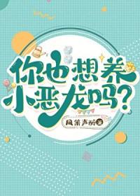 你也想养小恶龙吗番外