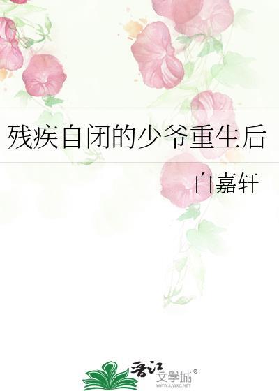 残疾自闭的少爷重生后(白嘉轩)全文免费阅读