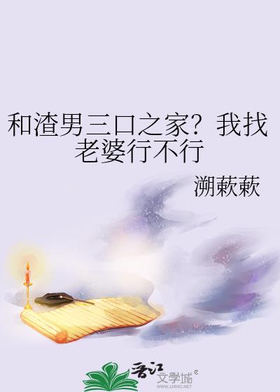 和渣男三口之家?我找老婆行不行gl免费阅读