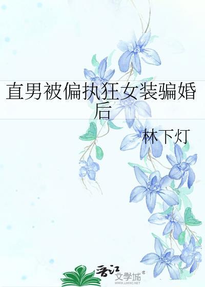 直男被偏执狂女装骗婚后by林下灯免费观看