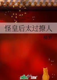 怪皇后太过撩人椰箩笔趣阁