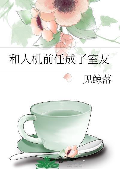 和人机前任成了室友笔趣阁