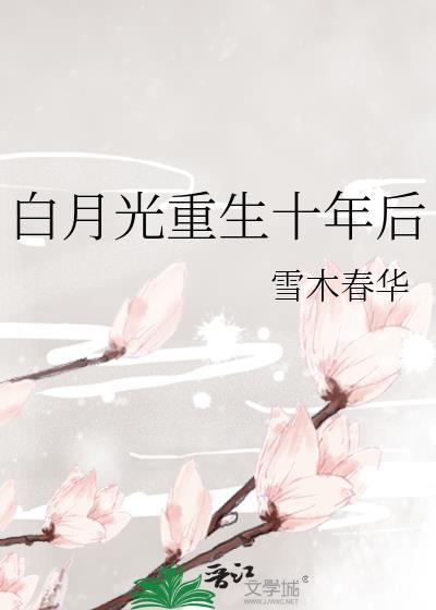 白月光重生十年后免费阅读雪木春华