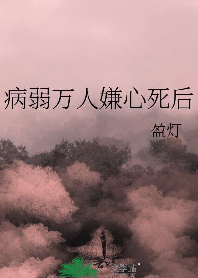 病弱万人嫌心死后by盈灯讲什么