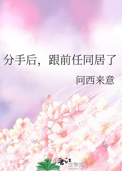 跟前任同居了作者问西来意