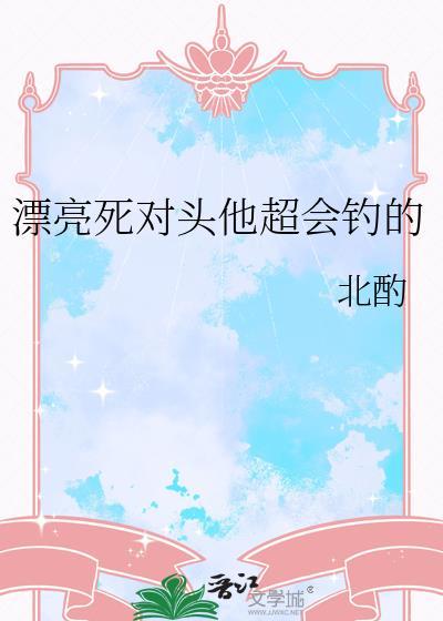 漂亮死对头他超会钓的番外笔趣阁