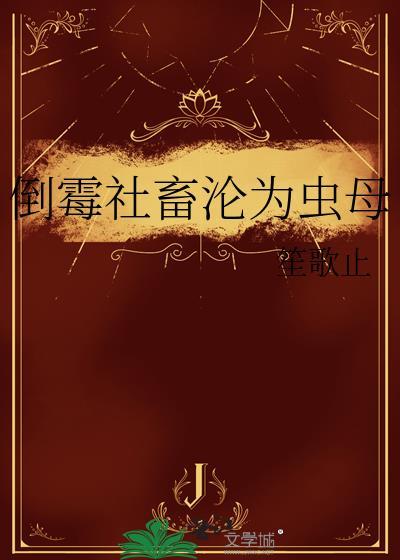 倒霉社畜沦为虫母 唐宁