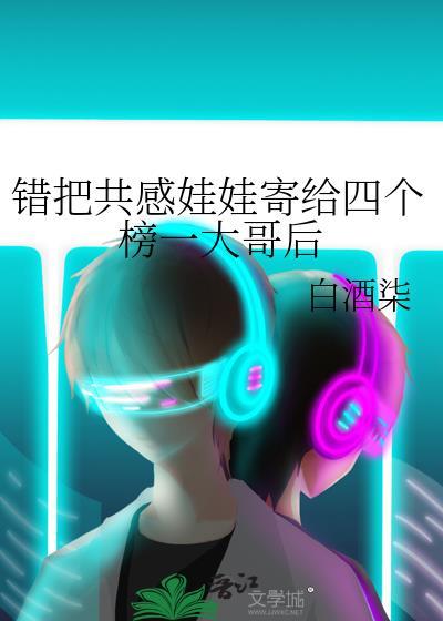 错把共感娃娃寄给四个榜一大哥后_26章