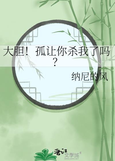大胆孤让你杀我了吗免费阅读