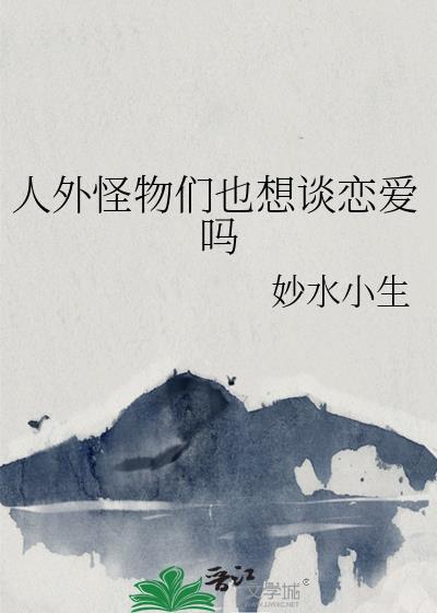 人外怪物们也想谈恋爱吗by妙水小生