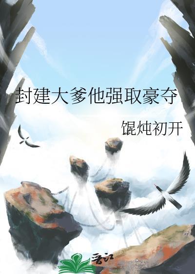 封建大爹他强取豪夺最新章节内