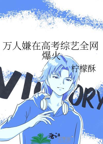 万人嫌在高考综艺全网爆火作者柠檬酥免费阅读
