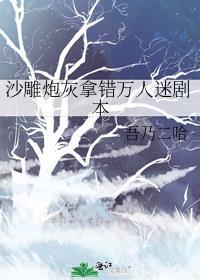 沙雕炮灰拿错万人迷剧本百度