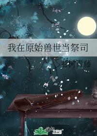 我在原始兽世当医生免费阅读