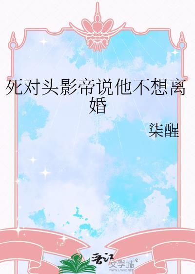 死对头影帝说他不想离婚免费阅读
