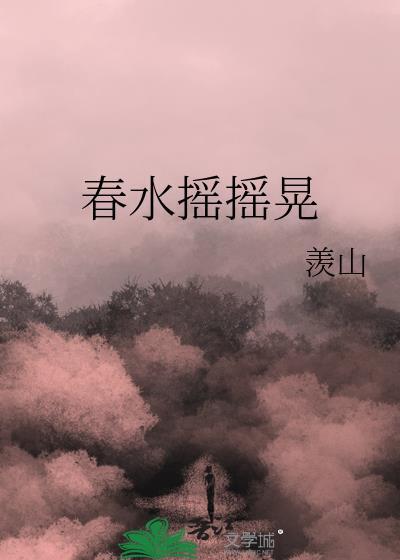 春水摇摇晃羡山讲的什么