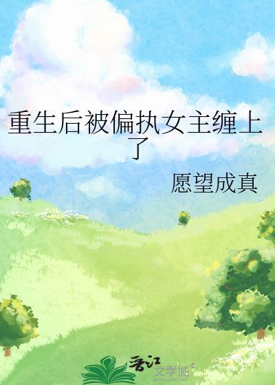 重生后被偏执女主缠上了(愿望成真)