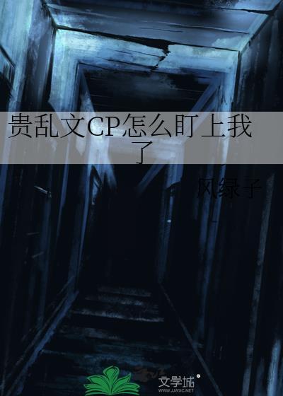 贵乱文CP怎么盯上我了风绿子