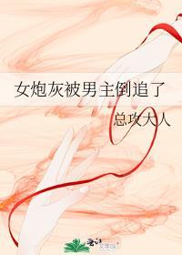 女炮灰被男主倒追了免费阅读