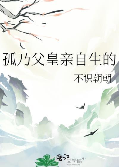 孤乃父皇亲自生的 不识朝朝 免费