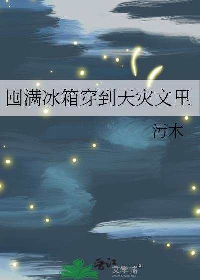 囤满冰箱穿到天灾文里作者污木著