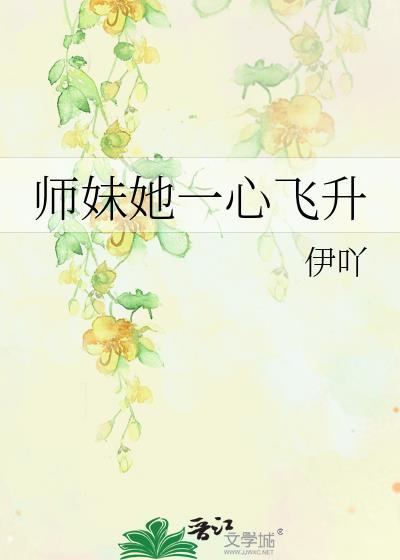 师妹她一心飞升类别武侠仙侠作者 伊吖