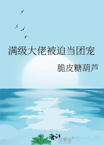 满级大佬被迫当团宠最新章节更新内