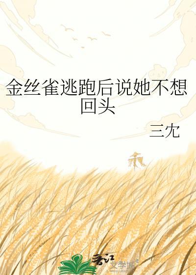 金丝雀逃跑后说她不想回头gl