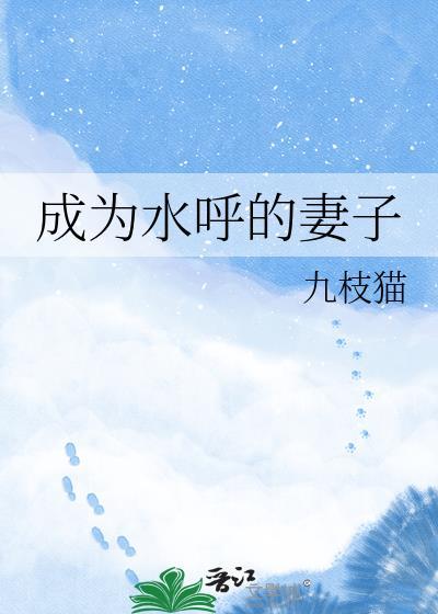 成为水呼的妻子九枝猫晋江文学城