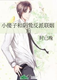 小傻子和阴鸷反派联姻后全文免费阅读