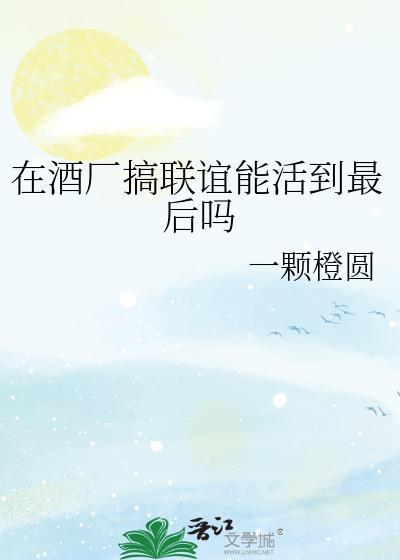 在酒厂搞联谊能活到最后吗晋江