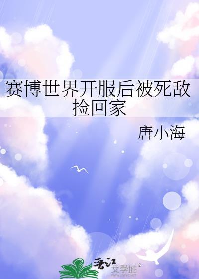 赛博世界开服后被死敌捡回家免费