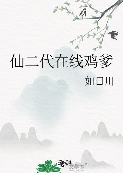 仙二代在线鸡爹笔趣阁最新章节更新时间与评论
