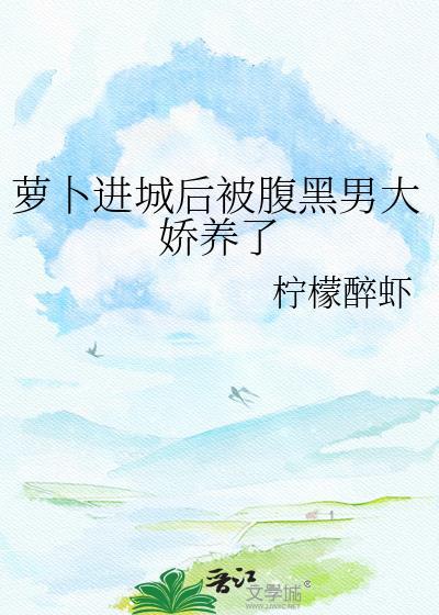 萝卜进城后被腹黑男大娇养了全文阅读