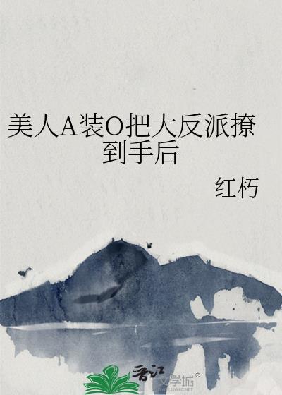 美人A装O把大反派撩到手后百度