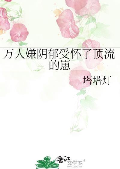 万人嫌阴郁受怀了顶流的崽TXT
