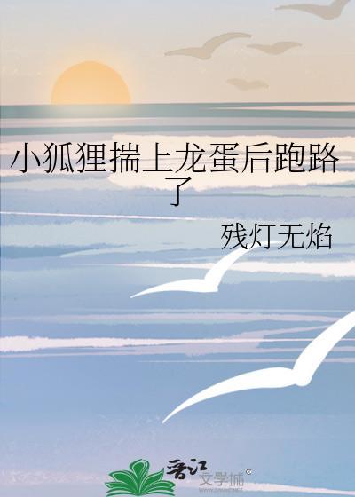 小狐狸揣上龙蛋后跑路了免费