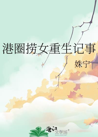 港圈捞女重生记事最新章节列表免费阅读