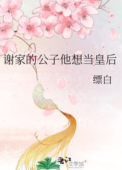 谢家的公子他想当皇后免费阅读