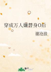 穿成万人嫌替身o后番外