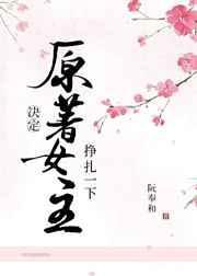 原著女主决定挣扎一下作者阮奉和
